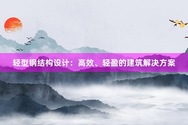 轻型钢结构设计：高效、轻盈的建筑解决方案