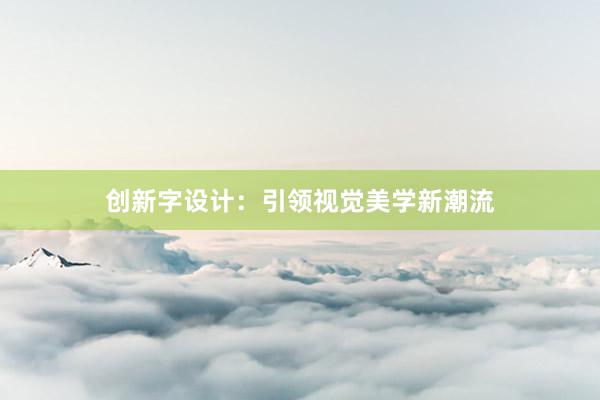 创新字设计：引领视觉美学新潮流