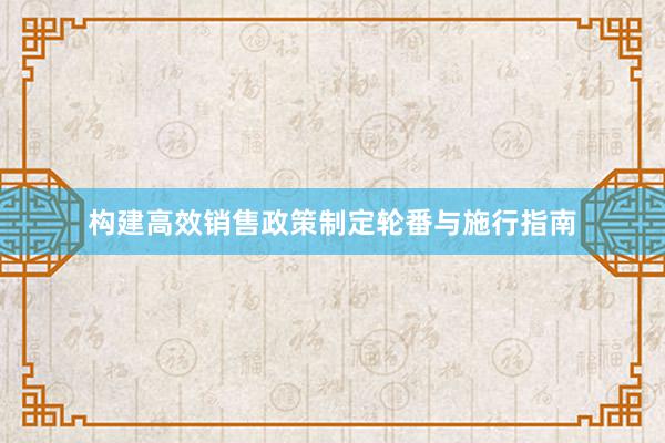 构建高效销售政策制定轮番与施行指南